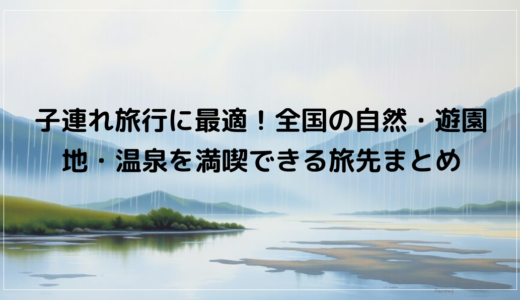 子連れ旅行に最適！全国の自然・遊園地・温泉を満喫できる旅先まとめ