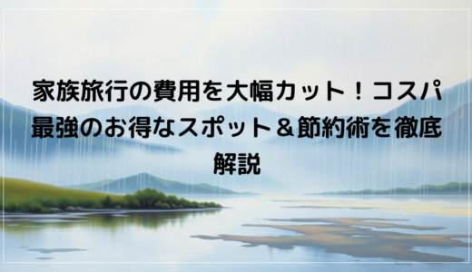 家族旅行の費用を大幅カット！コスパ最強のお得な格安スポット＆節約術を徹底解説