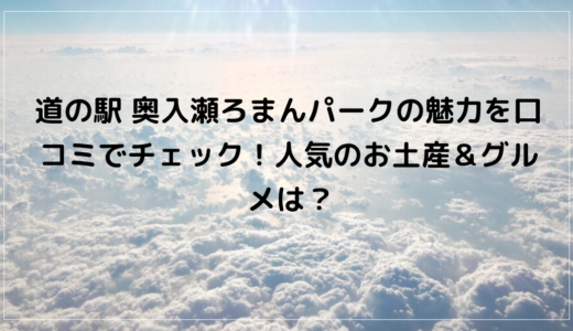道の駅 奥入瀬ろまんパークの魅力を口コミでチェック！人気のお土産＆グルメは？