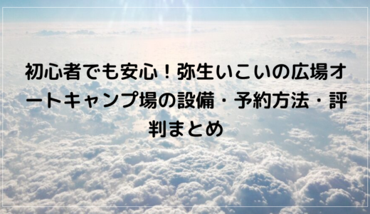 初心者でも安心！弥生いこいの広場オートキャンプ場の設備・予約方法・評判まとめ