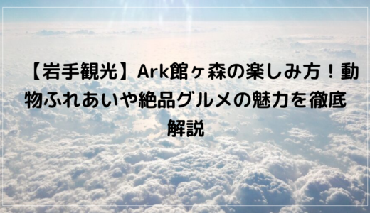 【岩手観光】Ark館ヶ森の楽しみ方！動物ふれあいや絶品グルメの魅力を徹底解説